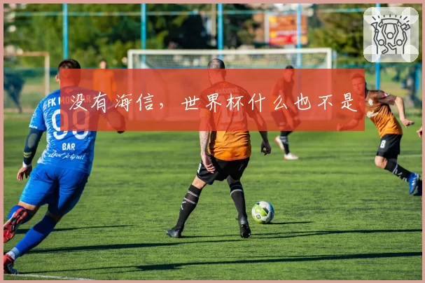 没有海信,世界杯什么也不是