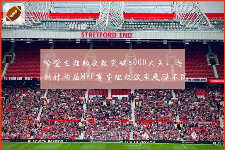 哈登生涯助攻数突破8000大关,与纳什两届MVP赛季组织效率展现不同风格