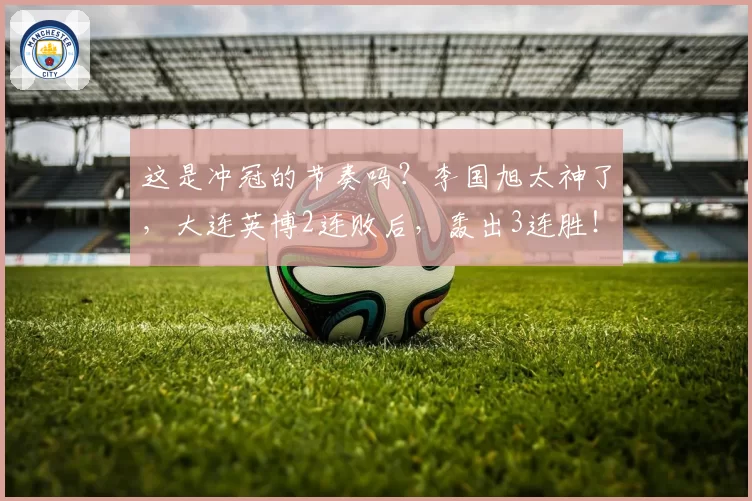 这是冲冠的节奏吗？李国旭太神了，大连英博2连败后，轰出3连胜！