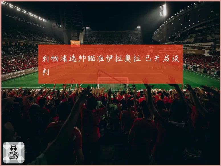 利物浦选帅瞄准伊拉奥拉 已开启谈判