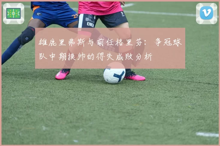 雄鹿里弗斯与前任格里芬：争冠球队中期换帅的得失成败分析