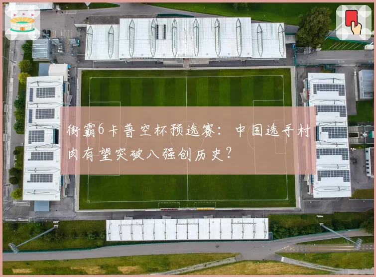 街霸6卡普空杯预选赛:中国选手村肉有望突破八强创历史?