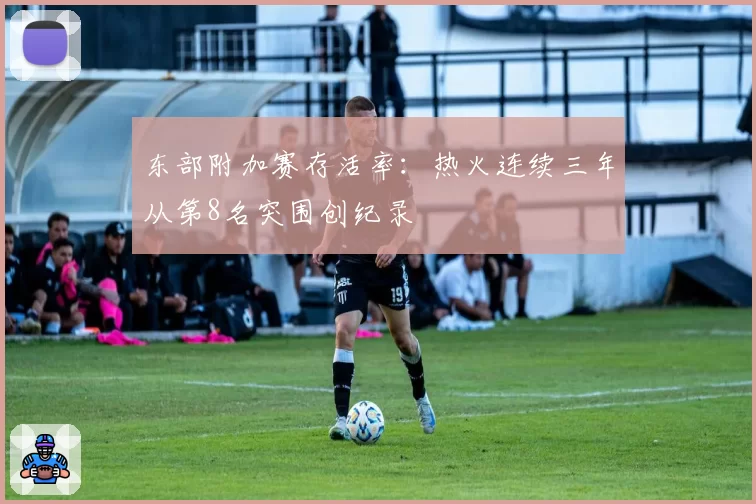 东部附加赛存活率：热火连续三年从第8名突围创纪录