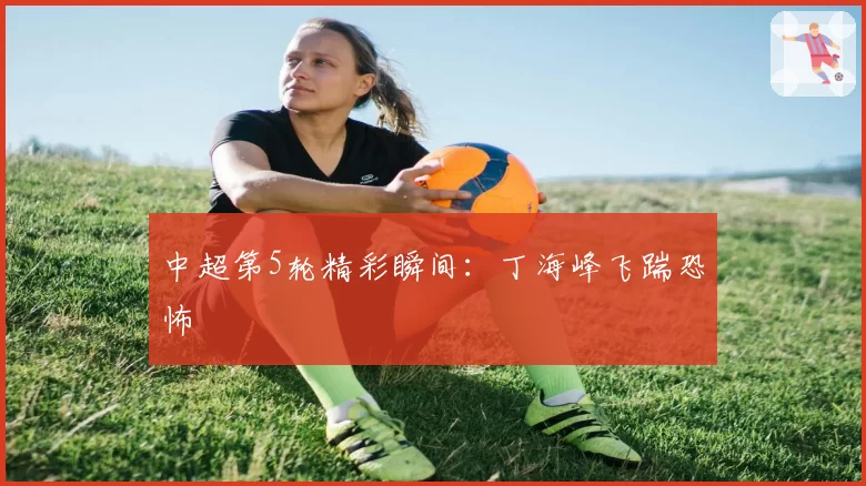 中超第5轮精彩瞬间:丁海峰飞踹恐怖