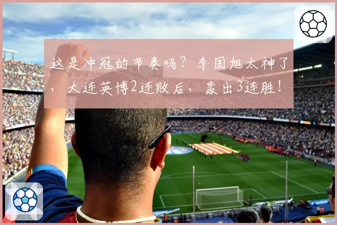 这是冲冠的节奏吗？李国旭太神了，大连英博2连败后，轰出3连胜！