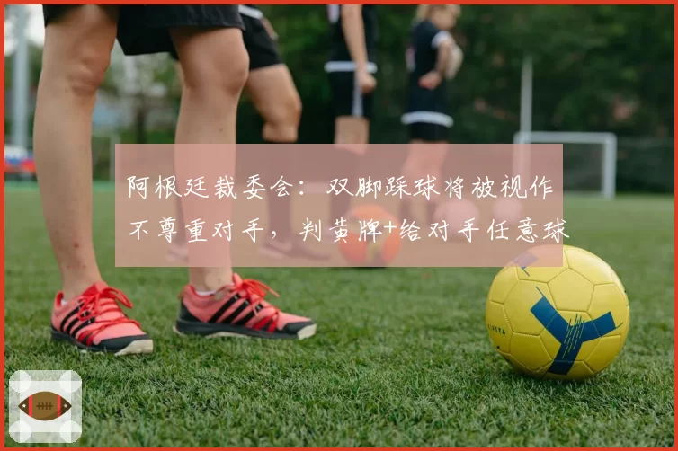 阿根廷裁委会：双脚踩球将被视作不尊重对手，判黄牌+给对手任意球