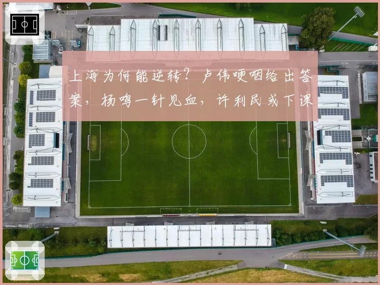 上海为何能逆转?卢伟哽咽给出答案,杨鸣一针见血,许利民或下课