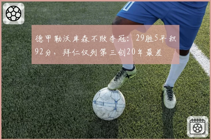 德甲勒沃库森不败夺冠:29胜5平积92分,拜仁仅列第三创20年最差