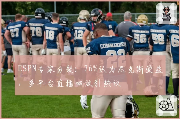 ESPN专家分裂：76%认为尼克斯受益，多平台直播回放引热议