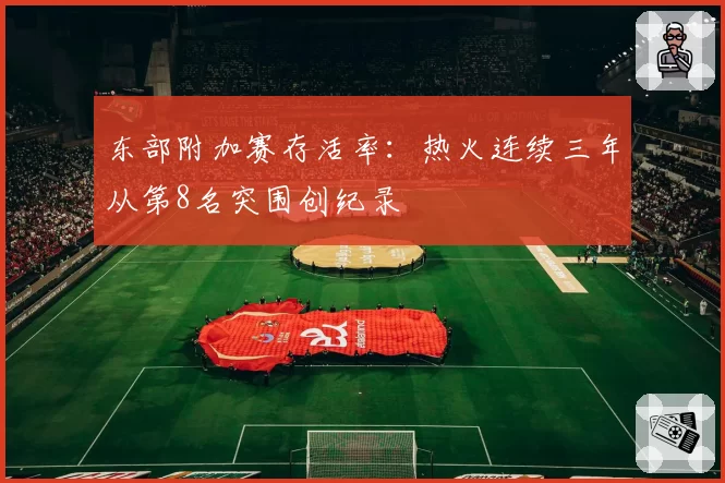 东部附加赛存活率：热火连续三年从第8名突围创纪录