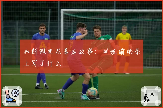 加斯佩里尼幕后故事:训练前纸条上写了什么